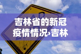 吉林省的新冠疫情情况›吉林省最新冠状病毒情况