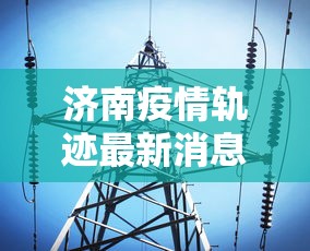 济南疫情轨迹最新消息—（济南疫情最新消息分布）