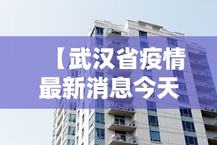 【武汉省疫情最新消息今天,湖北省武汉市最新消息】