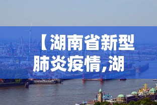 【湖南省新型肺炎疫情,湖南省新型冠状病毒肺炎疫情信息】 【湖南省新型肺炎疫情,湖南省新型冠状病毒肺炎疫情信息】