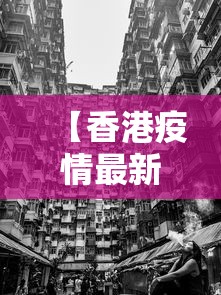 【香港疫情最新情况公布图,香港疫情最新情况公布图片】