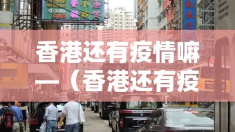 香港还有疫情嘛—(香港还有疫情嘛最近) 香港还有疫情嘛—(香港还有疫情嘛最近)
