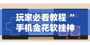 玩家必看教程“手机金花软挂神器插件	”实测确实有挂