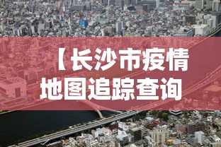 【长沙市疫情地图追踪查询,长沙市疫情最新动态】