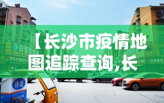 【长沙市疫情地图追踪查询,长沙市疫情最新动态】