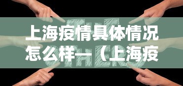 上海疫情具体情况怎么样—(上海疫情实际情况) 上海疫情具体情况怎么样—(上海疫情实际情况)