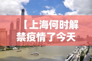 【上海何时解禁疫情了今天,上海疫情啥时候解禁】