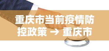 重庆市当前疫情防控政策 → 重庆市疫情防控最新规定 重庆市当前疫情防控政策 → 重庆市疫情防控最新规定