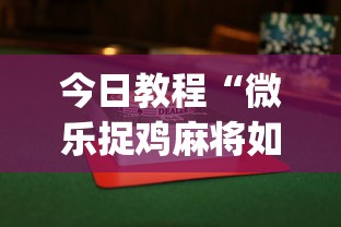 今日教程“微乐捉鸡麻将如何只赢不输	”(果然有透视挂)