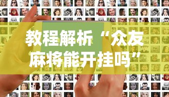 教程解析“众友麻将能开挂吗”开挂科技辅助神器手机
