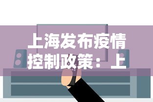 上海发布疫情控制政策:上海发布疫情控制政策文件 上海发布疫情控制政策:上海发布疫情控制政策文件