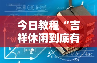 今日教程“吉祥休闲到底有没有挂”原来有神器下载!