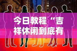 今日教程“吉祥休闲到底有没有挂	”原来有神器下载!