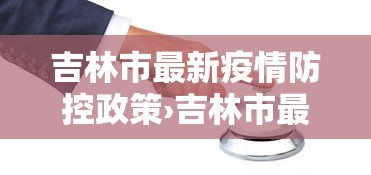 吉林市最新疫情防控政策›吉林市最新疫情防控措施