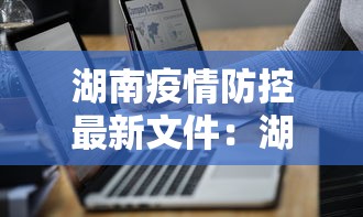 湖南疫情防控最新文件:湖南疫情防控最新文件查询 湖南疫情防控最新文件:湖南疫情防控最新文件查询