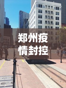 郑州疫情封控区域图最新:郑州疫情封闭区域地图 郑州疫情封控区域图最新:郑州疫情封闭区域地图