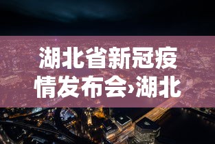 湖北省新冠疫情发布会›湖北疫情防控工作发布会