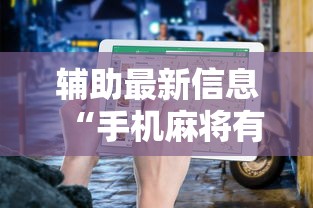 辅助最新信息“手机麻将有挂的么”分享用挂教程