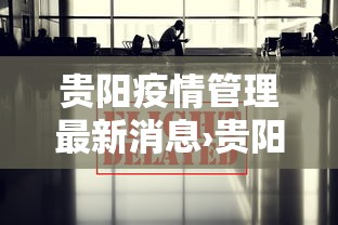 贵阳疫情管理最新消息›贵阳疫情管理最新消息通知