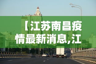 【江苏南昌疫情最新消息,江苏南昌有疫情吗】 【江苏南昌疫情最新消息,江苏南昌有疫情吗】