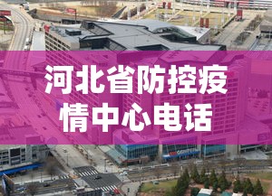 河北省防控疫情中心电话—（河北省疫情防控部门电话）