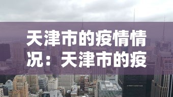 天津市的疫情情况:天津市的疫情情况怎么样 天津市的疫情情况:天津市的疫情情况怎么样