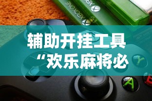 辅助开挂工具“欢乐麻将必赢神软件”-揭秘开挂教程分享