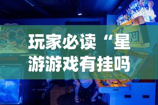 玩家必读“星游游戏有挂吗”(助赢详细开挂教程)