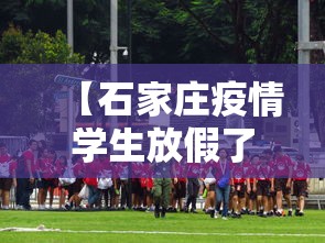 【石家庄疫情学生放假了吗,石家庄疫情学校什么时候开学】 【石家庄疫情学生放假了吗,石家庄疫情学校什么时候开学】