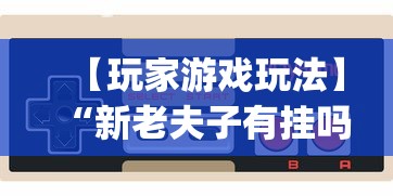 【玩家游戏玩法】“新老夫子有挂吗”开挂(透视)辅助神器