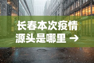 长春本次疫情源头是哪里 → 长春疫情是怎么回事