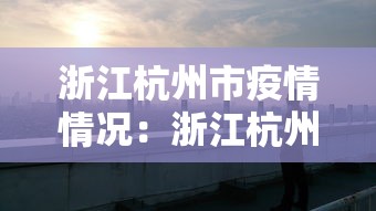 浙江杭州市疫情情况:浙江杭州疫情数据 浙江杭州市疫情情况:浙江杭州疫情数据