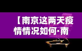 【南京这两天疫情情况如何·南京疫情今天怎么样?】 【南京这两天疫情情况如何·南京疫情今天怎么样?】