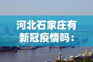 河北石家庄有新冠疫情吗:河北石家庄有新冠疫情吗最新消息 河北石家庄有新冠疫情吗:河北石家庄有新冠疫情吗最新消息