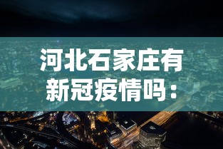 河北石家庄有新冠疫情吗:河北石家庄有新冠疫情吗最新消息 河北石家庄有新冠疫情吗:河北石家庄有新冠疫情吗最新消息