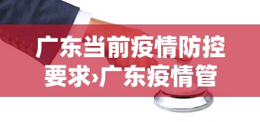 广东当前疫情防控要求›广东疫情管控要求 广东当前疫情防控要求›广东疫情管控要求