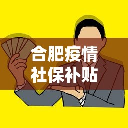 合肥疫情社保补贴政策›合肥疫情补助金怎么领取