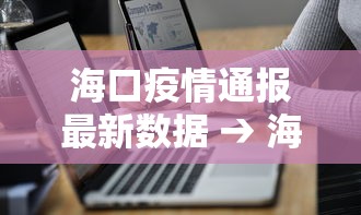 海口疫情通报最新数据 → 海口疫情情况通报 海口疫情通报最新数据 → 海口疫情情况通报