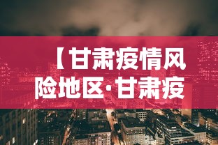 【甘肃疫情风险地区·甘肃疫情风险区划分】