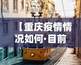 【重庆疫情情况如何·目前重庆疫情如何】 【重庆疫情情况如何·目前重庆疫情如何】