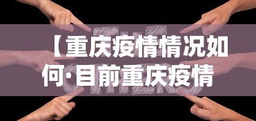 【重庆疫情情况如何·目前重庆疫情如何】 【重庆疫情情况如何·目前重庆疫情如何】