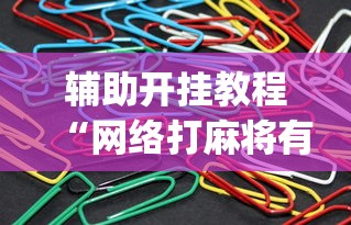 辅助开挂教程“网络打麻将有没有开挂的	”(曝光透视必备猫腻)