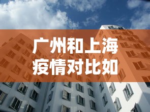 广州和上海疫情对比如何：广州跟上海