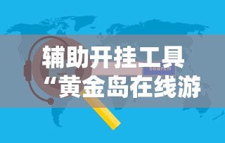 辅助开挂工具“黄金岛在线游戏有挂的吗	”详细辅助软件教程