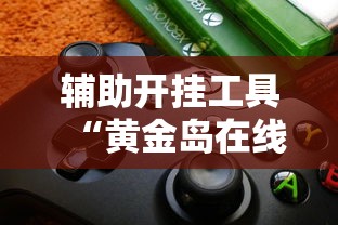 辅助开挂工具“黄金岛在线游戏有挂的吗”详细辅助软件教程