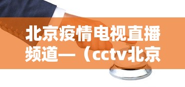 北京疫情电视直播频道—(cctv北京疫情) 北京疫情电视直播频道—(cctv北京疫情)
