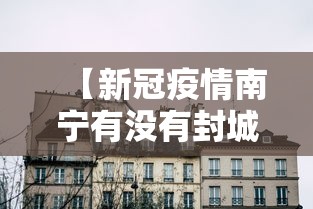 【新冠疫情南宁有没有封城·新冠疫情南宁有没有封城了】 【新冠疫情南宁有没有封城·新冠疫情南宁有没有封城了】