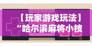 【玩家游戏玩法】“哈尔滨麻将小技巧”详细开挂玩法