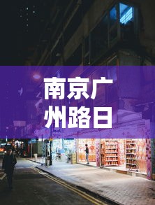 南京广州路日料店疫情：南京广州路附近有什么好吃的小吃