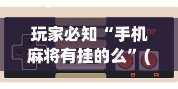 玩家必知“手机麻将有挂的么”(曝光透视必备猫腻)